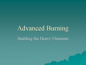Advanced Burning Building the Heavy Elements Advanced Burning