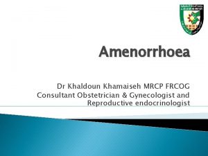 Amenorrhoea Dr Khaldoun Khamaiseh MRCP FRCOG Consultant Obstetrician