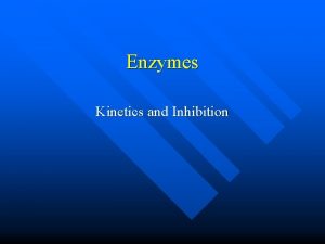 Enzymes Kinetics and Inhibition Enzymes n How do