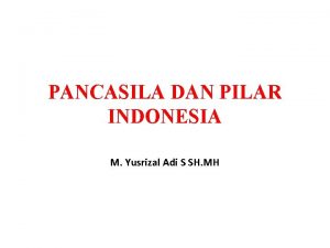 PANCASILA DAN PILAR INDONESIA M Yusrizal Adi S