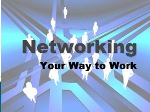 Networking Your Way to Work Networking Your Way