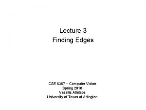 Lecture 3 Finding Edges CSE 6367 Computer Vision Lecture 3 Finding Edges CSE 6367 Computer Vision