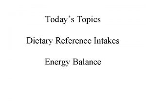 Todays Topics Dietary Reference Intakes Energy Balance DRI