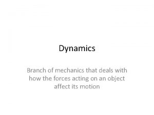 Dynamics Branch of mechanics that deals with how