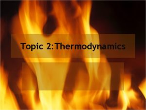 Topic 2 Thermodynamics Thermodynamics and Energy Thermodynamics The