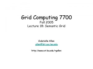 Grid Computing 7700 Fall 2005 Lecture 18 Semantic