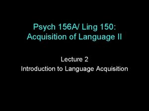 Psych 156 A Ling 150 Acquisition of Language