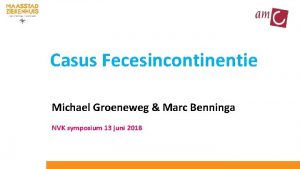 Casus Fecesincontinentie Michael Groeneweg Marc Benninga NVK symposium