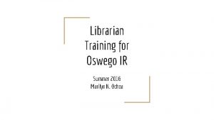 Librarian Training for Oswego IR Summer 2016 Marilyn