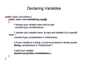 Declaring Variables public class Class Name public static