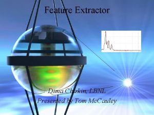 Feature Extractor Dima Chirkin LBNL Presented by Tom