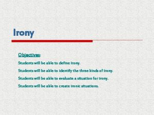 Irony Objectives Students will be able to define