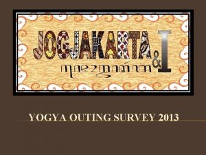 YOGYA OUTING SURVEY 2013 AGENDA Central Idea and