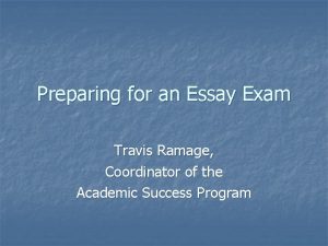 Preparing for an Essay Exam Travis Ramage Coordinator