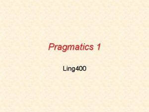 Pragmatics 1 Ling 400 What is pragmatics Pragmatics