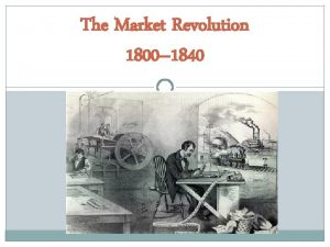 The Market Revolution 1800 1840 The MARKET REVOLUTION