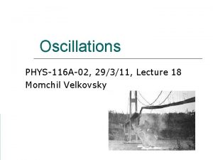 Oscillations PHYS116 A02 29311 Lecture 18 Momchil Velkovsky