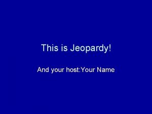 This is Jeopardy And your host Your Name