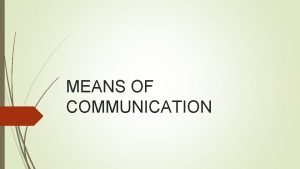 MEANS OF COMMUNICATION What is communication Communication is