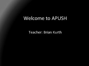 Welcome to APUSH Teacher Brian Kurth About Mr