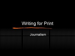 Writing for Print Journalism Writing for Print Your