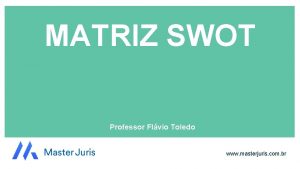 MATRIZ SWOT Professor Flvio Toledo www masterjuris com