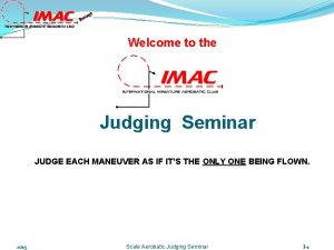 Welcome to the Judging Seminar JUDGE EACH MANEUVER