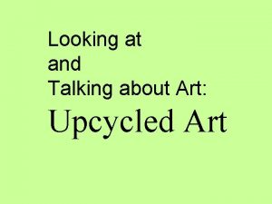 Looking at and Talking about Art Upcycled Art