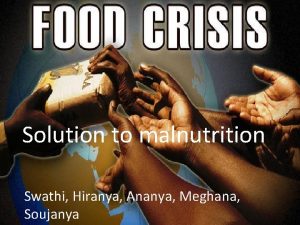 Solution to malnutrition Swathi Hiranya Ananya Meghana Soujanya