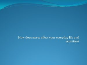 How does stress affect your everyday life and