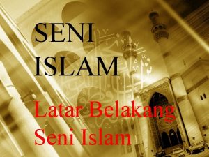 SENI ISLAM Latar Belakang Seni Islam Seni islam