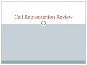 Cell Reproduction Review How do cells reproduce Cell