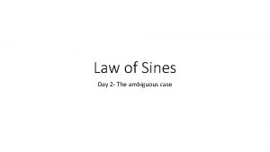 Law of Sines Day 2 The ambiguous case