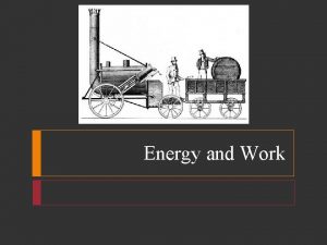 Energy and Work Energy and Work and Energy