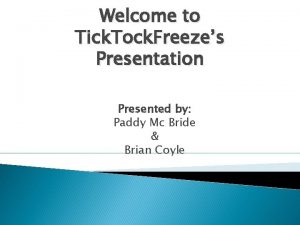 Welcome to Tick Tock Freezes Presentation Presented by