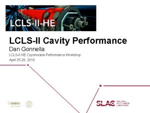 LCLSII Cavity Performance Dan Gonnella LCLSII HE Cryomodule