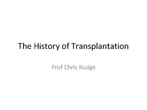 The History of Transplantation Prof Chris Rudge A