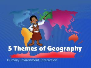 HumanEnvironment Interaction HumanEnvironment Interaction Geography is more than