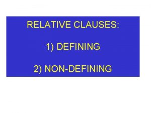 RELATIVE CLAUSES 1 DEFINING 2 NONDEFINING DEFINING RELATIVE