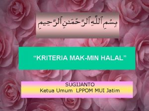 KRITERIA MAKMIN HALAL SUGIJANTO Ketua Umum LPPOM MUI