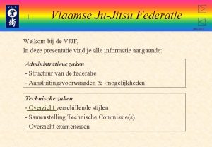 1 Vlaamse JuJitsu Federatie juni 2007 Welkom bij