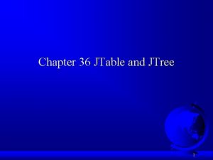 Chapter 36 JTable and JTree 1 Objectives FTo