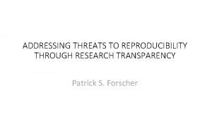 ADDRESSING THREATS TO REPRODUCIBILITY THROUGH RESEARCH TRANSPARENCY Patrick