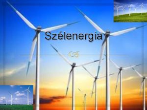 Szlenergia Szlenergia A szlenergia megjul energiafajta amelynek termelse