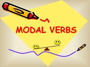 MODAL VERBS Modal verbs are used to express