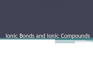 Ionic Bonds and Ionic Compounds Properties of Ionic