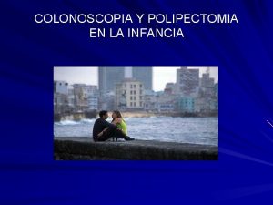 COLONOSCOPIA Y POLIPECTOMIA EN LA INFANCIA COLONOSCOPIA Permite