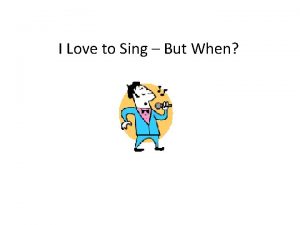 I Love to Sing But When I love