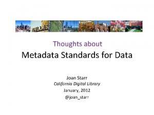 Thoughts about Metadata Standards for Data Joan Starr