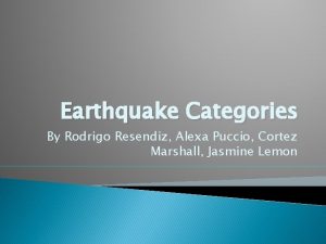 Earthquake Categories By Rodrigo Resendiz Alexa Puccio Cortez